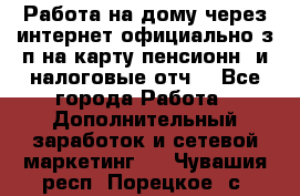 Работа на дому,через интернет,официально,з/п на карту,пенсионн. и налоговые отч. - Все города Работа » Дополнительный заработок и сетевой маркетинг   . Чувашия респ.,Порецкое. с.